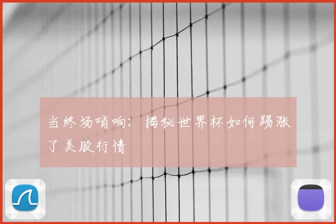 当终场哨响：揭秘世界杯如何踢涨了美股行情