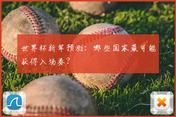 世界杯新军预测：哪些国家最可能获得入场券？