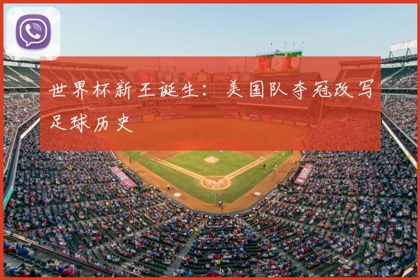 世界杯新王诞生：美国队夺冠改写足球历史