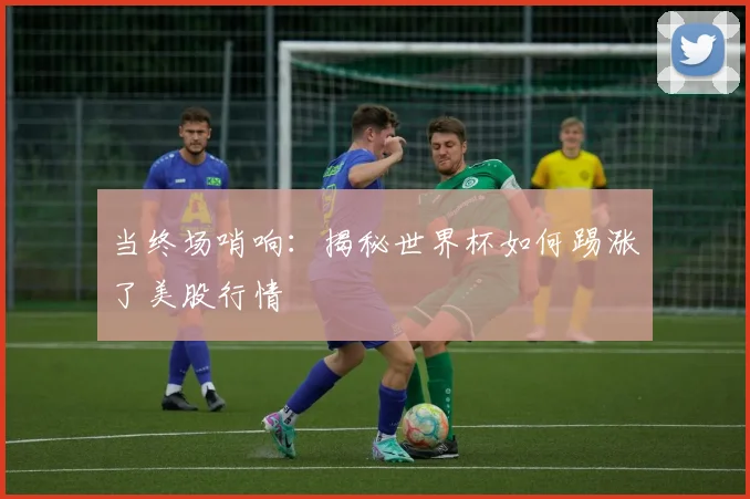 当终场哨响：揭秘世界杯如何踢涨了美股行情