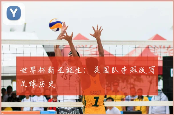 世界杯新王诞生：美国队夺冠改写足球历史