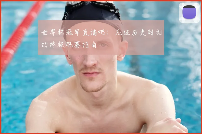 世界杯冠军直播吧:见证历史时刻的终极观赛指南