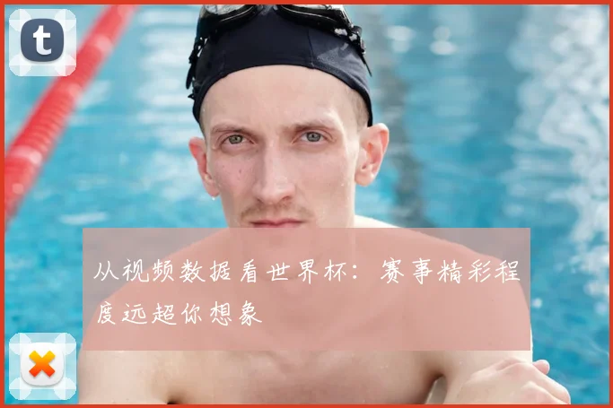 从视频数据看世界杯：赛事精彩程度远超你想象