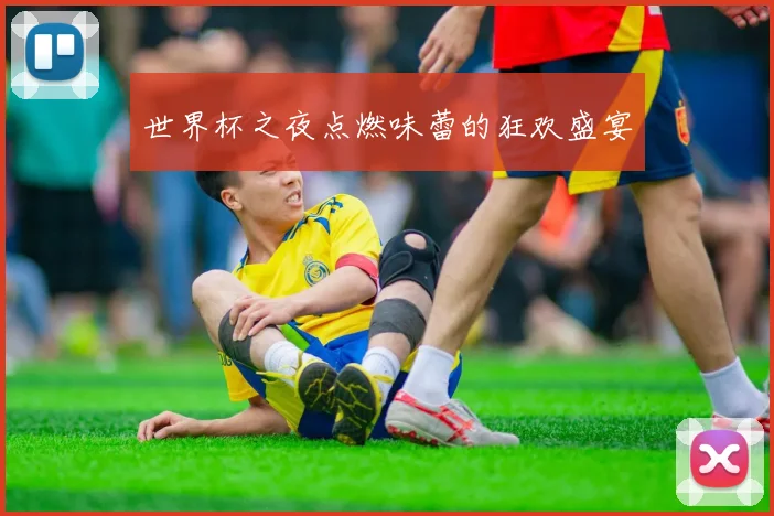 世界杯之夜点燃味蕾的狂欢盛宴