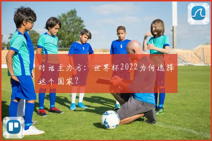对话主办方:世界杯2022为何选择这个国家?