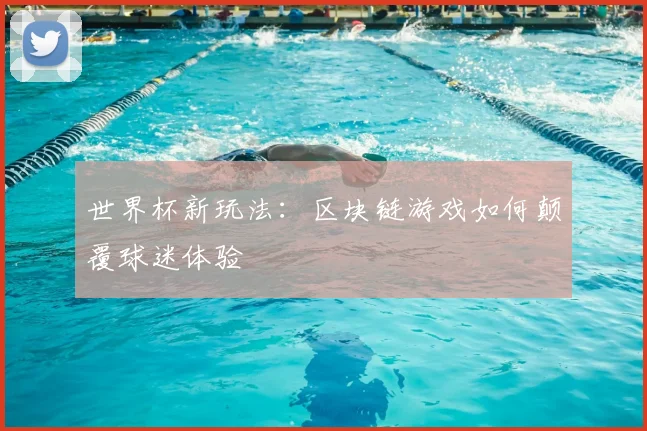世界杯新玩法：区块链游戏如何颠覆球迷体验