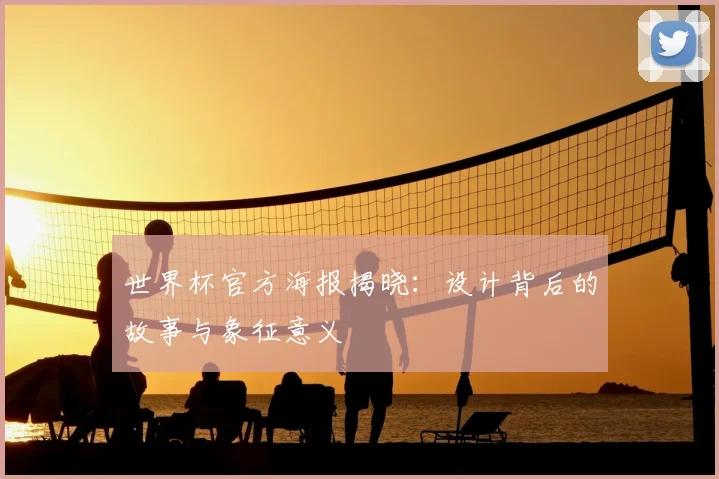 世界杯官方海报揭晓：设计背后的故事与象征意义
