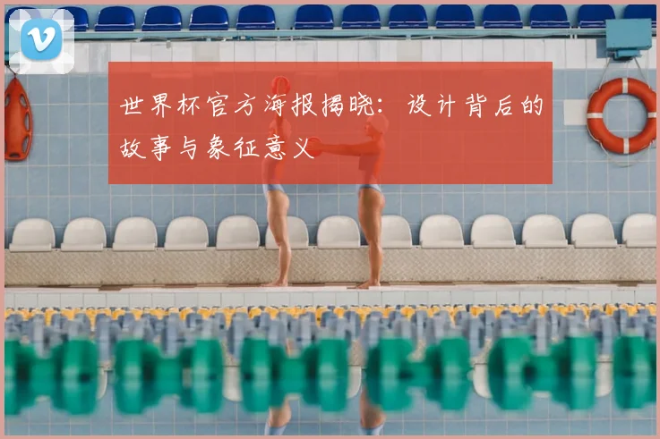 世界杯官方海报揭晓：设计背后的故事与象征意义