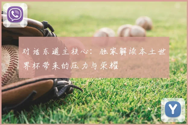 对话东道主核心：独家解读本土世界杯带来的压力与荣耀
