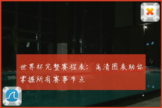 世界杯完整赛程表：高清图表助你掌握所有赛事节点